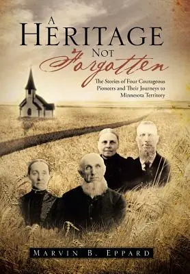Una herencia no olvidada: Las historias de cuatro valientes pioneros y sus viajes al territorio de Minnesota - A Heritage Not Forgotten: The Stories of Four Courageous Pioneers and Their Journeys to Minnesota Territory