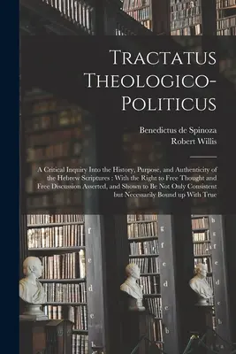 Tractatus Theologico-politicus: Una investigación crítica sobre la historia, el propósito y la autenticidad de las Escrituras hebreas: Con el derecho al libre pensamiento - Tractatus Theologico-politicus: A Critical Inquiry Into the History, Purpose, and Authenticity of the Hebrew Scriptures: With the Right to Free Though