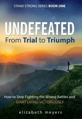 Invicto: De la prueba al triunfo: cómo dejar de librar las batallas equivocadas y empezar a vivir victoriosamente - Undefeated: From Trial to Triumph--How to Stop Fighting the Wrong Battles and Start Living Victoriously