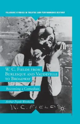 W. C. Fields del burlesque y el vodevil a Broadway: Convertirse en cómico - W. C. Fields from Burlesque and Vaudeville to Broadway: Becoming a Comedian