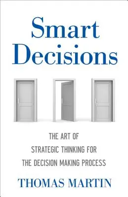 Decisiones inteligentes: El arte del pensamiento estratégico para la toma de decisiones - Smart Decisions: The Art of Strategic Thinking for the Decision Making Process