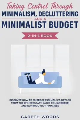 Tomar el Control a Través del Minimalismo, el Desorden y un Presupuesto Minimalista Libro 2 en 1: Descubra cómo Abrazar el Minimalismo, Desprenderse de lo Innecesario, - Taking Control Through Minimalism, Decluttering and a Minimalist Budget 2-in-1 Book: Discover how to Embrace Minimalism, Detach from the Unnecessary,