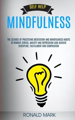 Autoayuda: Mindfulness: La Ciencia De Practicar La Meditación Y Los Hábitos De Mindfulness Para Eliminar El Estrés, La Ansiedad Y La Depresión Y - Self Help: Mindfulness: The Science Of Practicing Meditation And Mindfulness Habits To Remove Stress, Anxiety And Depression And