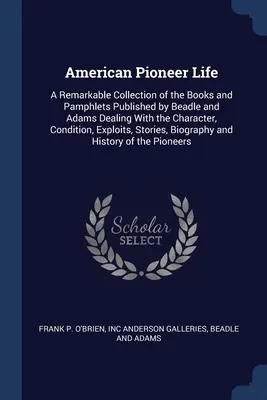 La vida de los pioneros americanos: Una notable colección de los libros y folletos publicados por Beadle y Adams que tratan del carácter, la condición y la vida de los pioneros americanos. - American Pioneer Life: A Remarkable Collection of the Books and Pamphlets Published by Beadle and Adams Dealing With the Character, Condition