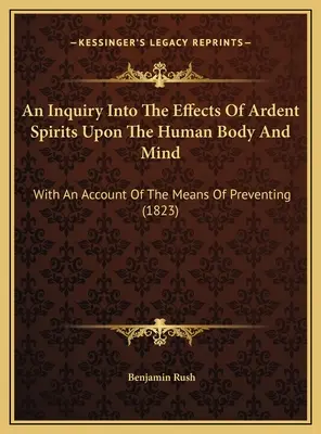 Una investigación sobre los efectos de los espíritus ardientes en el cuerpo y la mente humanos: Con una descripción de los medios de prevención (1823) - An Inquiry Into The Effects Of Ardent Spirits Upon The Human Body And Mind: With An Account Of The Means Of Preventing (1823)