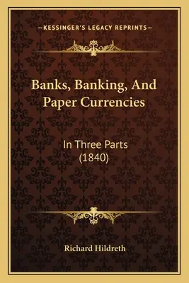 Bancos, banca y monedas de papel: En tres partes (1840) - Banks, Banking, And Paper Currencies: In Three Parts (1840)