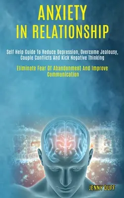 Ansiedad en las Relaciones de Pareja: Guía de autoayuda para reducir la depresión, superar los celos, los conflictos de pareja y acabar con los pensamientos negativos (Elimina el miedo o - Anxiety in Relationship: Self Help Guide to Reduce Depression, Overcome Jealousy, Couple Conflicts and Kick Negative Thinking (Eliminate Fear o