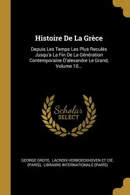 Historia de Grecia: Depuis Les Temps Les Plus Reculs Jusqu'a La Fin De La Gnration Contemporaine D'alexandre Le Grand, Volume 10... - Histoire De La Grce: Depuis Les Temps Les Plus Reculs Jusqu'a La Fin De La Gnration Contemporaine D'alexandre Le Grand, Volume 10...
