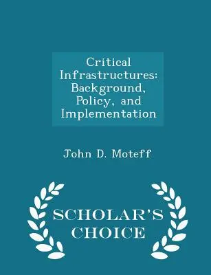 Infraestructuras críticas: Antecedentes, política y aplicación - Scholar's Choice Edition - Critical Infrastructures: Background, Policy, and Implementation - Scholar's Choice Edition