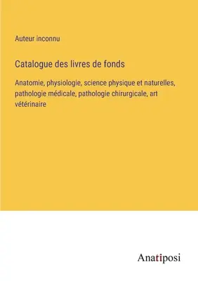 Catálogo de libros: Anatomía, fisiología, ciencias físicas y naturales, patología médica, patología quirúrgica, arte veterinario - Catalogue des livres de fonds: Anatomie, physiologie, science physique et naturelles, pathologie mdicale, pathologie chirurgicale, art vtrinaire