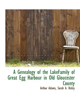 Genealogía de la familia Lake de Great Egg Harbour, en el antiguo condado de Gloucester - A Genealogy of the Lakefamily of Great Egg Harbour in Old Gloucester County