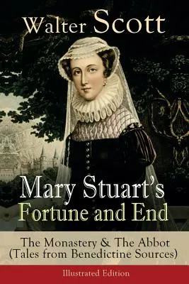 La fortuna y el fin de María Estuardo: El monasterio y el abad (Cuentos de fuentes benedictinas) - Edición ilustrada: Novelas históricas - Mary Stuart's Fortune and End: The Monastery & The Abbot (Tales from Benedictine Sources) - Illustrated Edition: Historical Novels