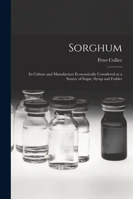 Sorgo; su cultivo y fabricación considerados económicamente como fuente de azúcar, jarabe y forraje - Sorghum; its Culture and Manufacture Economically Considered as a Source of Sugar, Syrup and Fodder