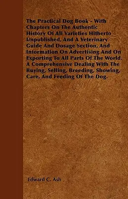 El libro práctico del perro - Con capítulos sobre la historia auténtica de todas las variedades hasta ahora inéditas, y una guía veterinaria y sección de dosificación, y - The Practical Dog Book - With Chapters On The Authentic History Of All Varieties Hitherto Unpublished, And A Veterinary Guide And Dosage Section, And