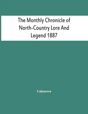The Monthly Chronicle Of North-Country Lore And Legend 1887 (Crónica mensual de las tradiciones y leyendas del norte del país 1887) - The Monthly Chronicle Of North-Country Lore And Legend 1887
