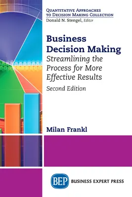 Toma de decisiones empresariales, segunda edición: Racionalización del proceso para obtener resultados más eficaces - Business Decision Making, Second Edition: Streamlining the Process for More Effective Results