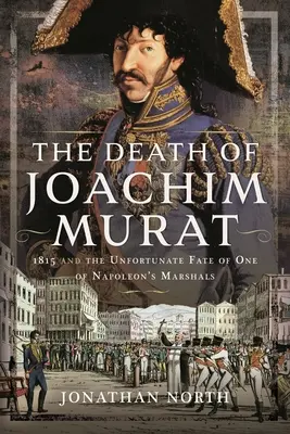 La muerte de Joaquín Murat: 1815 y el desafortunado destino de uno de los mariscales de Napoleón - The Death of Joachim Murat: 1815 and the Unfortunate Fate of One of Napoleon's Marshals