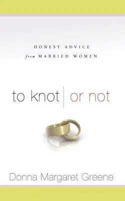 To Knot or Not: Honest Advice from Married Women: Consejos sinceros de mujeres casadas - To Knot or Not: Honest Advice from Married Women: Honest Advice from Married Women