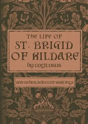 La vida de Santa Brígida de Kildare por Cogitosus: Y otros escritos selectos - The Life of St. Brigid of Kildare by Cogitosus: And Other Selected Writings