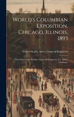 Exposición Colombina Mundial, Chicago, Illinois, 1893: War Department Exhibit. Cuerpo de Ingenieros, Ejército de los Estados Unidos. Catálogo - World's Columbian Exposition, Chicago, Illinois, 1893: War Department Exhibit. Corps Of Engineers, U.s. Army. Catalogue