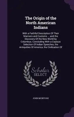 El origen de los indios norteamericanos: Con Una Fiel Descripción De Sus Modos Y Costumbres ... Y El Descubrimiento Del Nuevo Mundo Por Colón. - The Origin of the North American Indians: With a Faithful Description Of Their Manners and Customs ... and the Discovery Of the New World by Columbus.