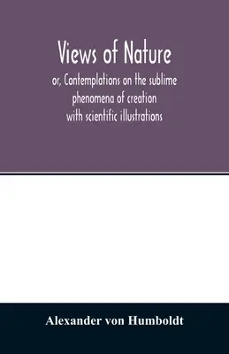 Vistas de la naturaleza, o, Contemplaciones sobre los sublimes fenómenos de la creación: con ilustraciones científicas - Views of nature, or, Contemplations on the sublime phenomena of creation: with scientific illustrations