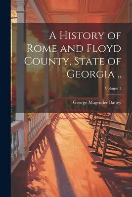 Una Historia de Roma y el Condado de Floyd, Estado de Georgia ..; Volumen 1 - A History of Rome and Floyd County, State of Georgia ..; Volume 1