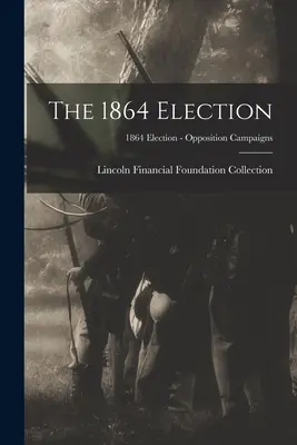 Las elecciones de 1864; Las elecciones de 1864 - Campañas de la oposición - The 1864 Election; 1864 Election - Opposition Campaigns