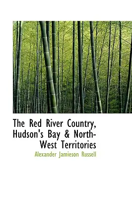El País del Río Rojo, la Bahía de Hudson y los Territorios del Noroeste - The Red River Country, Hudson's Bay & North-West Territories