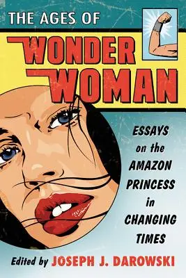 La edad de Wonder Woman: Ensayos sobre la princesa amazona en tiempos de cambio - Ages of Wonder Woman: Essays on the Amazon Princess in Changing Times