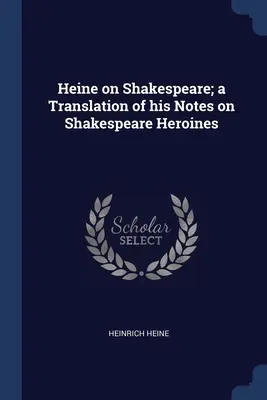 Heine sobre Shakespeare; traducción de sus Notas sobre las heroínas de Shakespeare - Heine on Shakespeare; a Translation of his Notes on Shakespeare Heroines