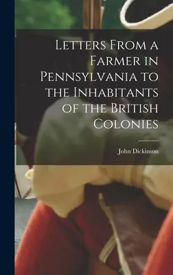 Cartas de un granjero de Pensilvania a los habitantes de las colonias británicas. - Letters From a Farmer in Pennsylvania to the Inhabitants of the British Colonies