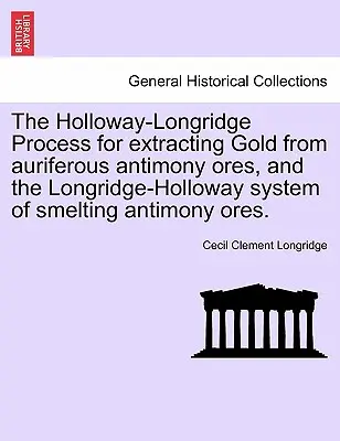 El proceso Holloway-Longridge para extraer oro de minerales auríferos de antimonio, y el sistema Longridge-Holloway de fundición de minerales de antimonio. - The Holloway-Longridge Process for Extracting Gold from Auriferous Antimony Ores, and the Longridge-Holloway System of Smelting Antimony Ores.