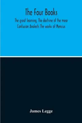 Los Cuatro Libros: La Gran Enseñanza, La Doctrina del Mear Las Analectas de Confucio Las Obras de Mencio - The Four Books: The Great Learning, The Doctrine Of The Mear Confucian Analects The Works Of Mencius