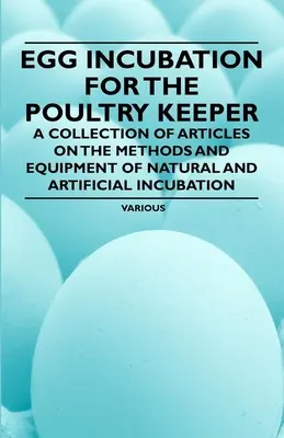 Incubación de huevos para el avicultor - Colección de artículos sobre métodos y equipos de incubación natural y artificial - Egg Incubation for the Poultry Keeper - A Collection of Articles on the Methods and Equipment of Natural and Artificial Incubation