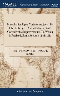 Misceláneas sobre diversos temas. Por John Aubrey, ... Una nueva edición, con considerables mejoras. A la que se añade una reseña de su vida. - Miscellanies Upon Various Subjects. By John Aubrey, ... A new Edition, With Considerable Improvements. To Which is Prefixed, Some Account of his Life