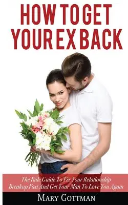Cómo recuperar a tu ex: La Guía Regla Para Arreglar Rápidamente Tu Ruptura De Pareja Y Conseguir Que Tu Hombre Te Quiera De Nuevo - How To Get Your Ex Back: The Rule Guide To Fix Your Relationship Breakup Fast And Get Your Man To Love You Again