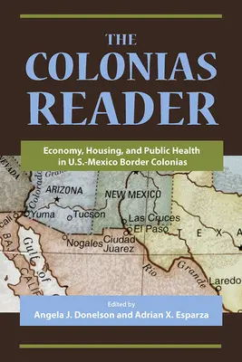 The Colonias Reader: Economía, vivienda y salud pública en las colonias fronterizas entre México y Estados Unidos - The Colonias Reader: Economy, Housing and Public Health in U.S.-Mexico Border Colonias