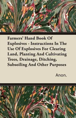 Manual del agricultor sobre explosivos - Instrucciones para el uso de explosivos en el desbroce, la plantación y el cultivo de árboles, el drenaje, la excavación de zanjas, el subsuelo, etc. - Farmers' Hand Book Of Explosives - Instructions In The Use Of Explosives For Clearing Land, Planting And Cultivating Trees, Drainage, Ditching, Subsoi