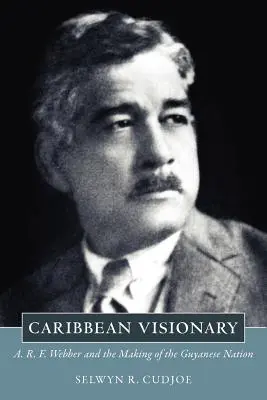 Visionario caribeño: A. R. F. Webber y la formación de la nación guyanesa - Caribbean Visionary: A. R. F. Webber and the Making of the Guyanese Nation