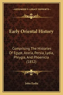 Early Oriental History: Comprendiendo las historias de Egipto, Asiria, Persia, Lidia, Frigia y Fenicia (1852) - Early Oriental History: Comprising The Histories Of Egypt, Assria, Persia, Lydia, Phrygia, And Phoenicia (1852)