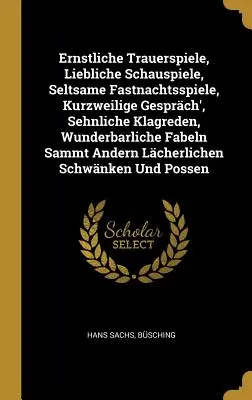 Ernstliche Trauerspiele, Liebliche Schauspiele, Seltsame Fastnachtsspiele, Kurzweilige Gesprch', Sehnliche Klagreden, Wunderbarliche Fabeln Sammt And