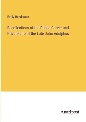 Recuerdos de la carrera pública y la vida privada del difunto John Adolphus - Recollections of the Public Career and Private Life of the Late John Adolphus