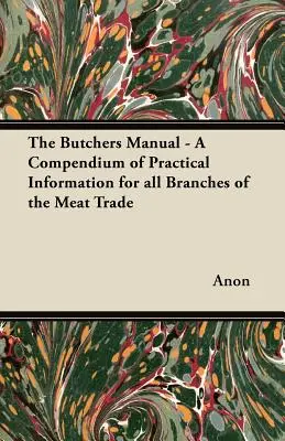 El Manual del Carnicero - Un compendio de información práctica para todas las ramas del comercio de la carne - The Butchers Manual - A Compendium of Practical Information for all Branches of the Meat Trade