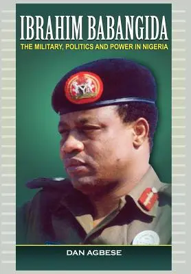 Ibrahim Babangida: Militares, política y poder en Nigeria - Ibrahim Babangida: The Military, Politics Ad Power in Nigeria