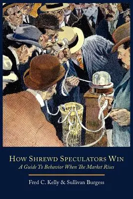 Cómo ganan los especuladores astutos; Guía de comportamiento cuando sube el mercado - How Shrewd Speculators Win; A Guide to Behavior When the Market Rises