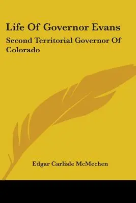 Vida del Gobernador Evans: Segundo Gobernador Territorial de Colorado - Life Of Governor Evans: Second Territorial Governor Of Colorado