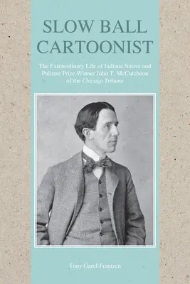 Slow Ball Cartoonist: La extraordinaria vida de John T. McCutcheon, nativo de Indiana y ganador del premio Pulitzer del Chicago Tribune - Slow Ball Cartoonist: The Extraordinary Life of Indiana Native and Pulitzer Prize Winner John T. McCutcheon of the Chicago Tribune