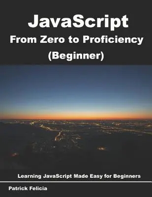 JavaScript de Cero a Dominio (Principiante): Aprenda Javascript para principiantes paso a paso - JavaScript from Zero to Proficiency (Beginner): Learn Javascript for Beginners step-by-step