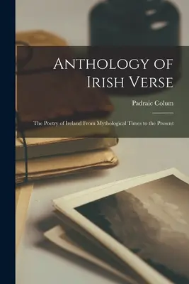 Anthology of Irish Verse: the Poetry of Ireland From Mythological Times to the Present (Antología del verso irlandés: la poesía de Irlanda desde los tiempos mitológicos hasta la actualidad) - Anthology of Irish Verse: the Poetry of Ireland From Mythological Times to the Present